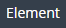 1. Open SubTAB "Element"