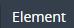 1. Open SubTAB "Element"