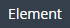 1. Open SubTAB "Element" 